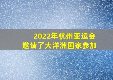 2022年杭州亚运会邀请了大洋洲国家参加