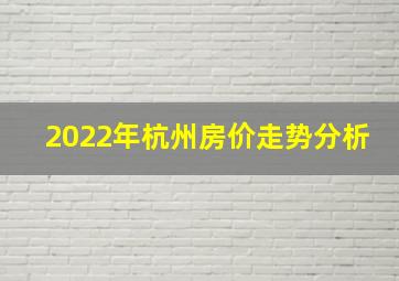 2022年杭州房价走势分析