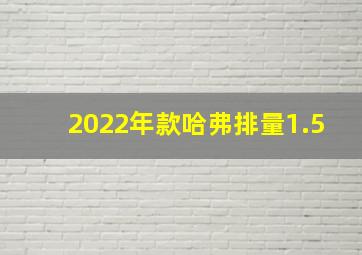 2022年款哈弗排量1.5