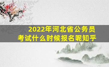 2022年河北省公务员考试什么时候报名呢知乎