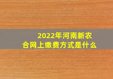 2022年河南新农合网上缴费方式是什么