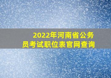 2022年河南省公务员考试职位表官网查询