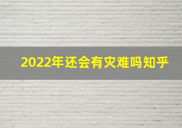 2022年还会有灾难吗知乎