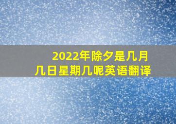 2022年除夕是几月几日星期几呢英语翻译