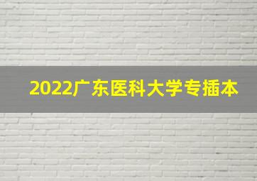 2022广东医科大学专插本