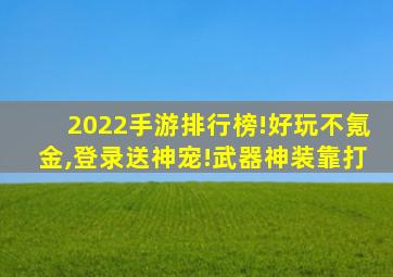 2022手游排行榜!好玩不氪金,登录送神宠!武器神装靠打