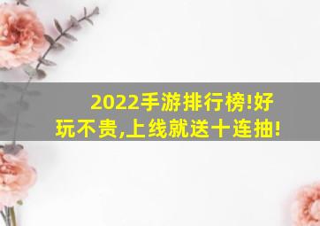 2022手游排行榜!好玩不贵,上线就送十连抽!