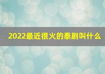 2022最近很火的泰剧叫什么