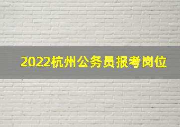 2022杭州公务员报考岗位