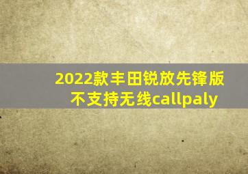 2022款丰田锐放先锋版不支持无线callpaly