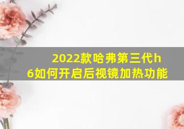 2022款哈弗第三代h6如何开启后视镜加热功能