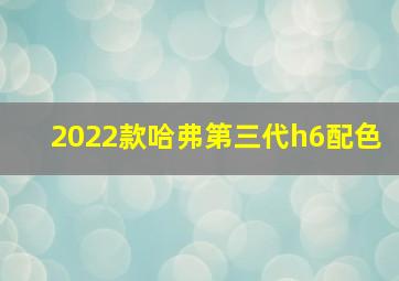 2022款哈弗第三代h6配色