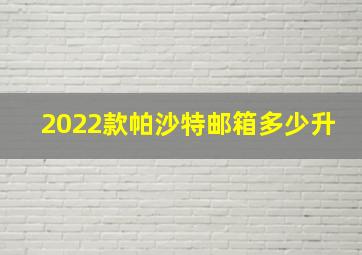 2022款帕沙特邮箱多少升