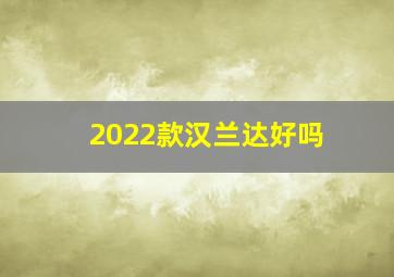 2022款汉兰达好吗