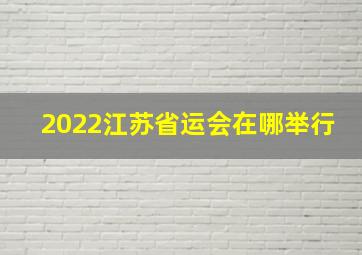 2022江苏省运会在哪举行