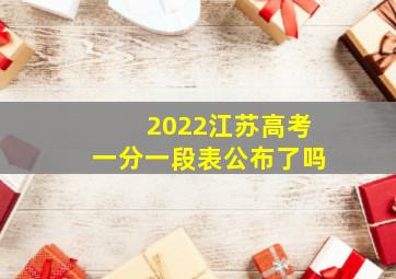 2022江苏高考一分一段表公布了吗