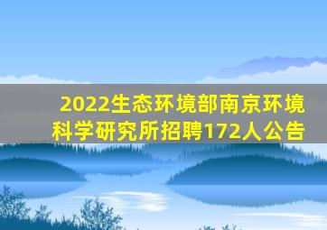 2022生态环境部南京环境科学研究所招聘172人公告