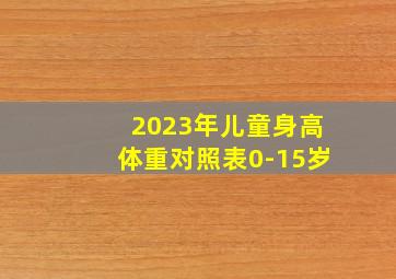 2023年儿童身高体重对照表0-15岁