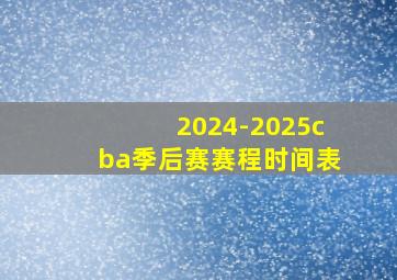 2024-2025cba季后赛赛程时间表