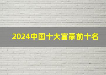 2024中国十大富豪前十名