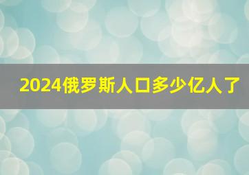 2024俄罗斯人口多少亿人了