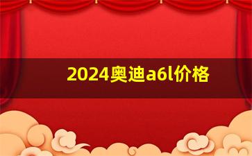 2024奥迪a6l价格