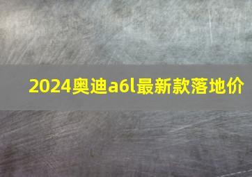 2024奥迪a6l最新款落地价