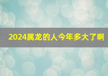 2024属龙的人今年多大了啊