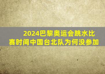 2024巴黎奥运会跳水比赛时间中国台北队为何没参加