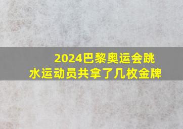 2024巴黎奥运会跳水运动员共拿了几枚金牌