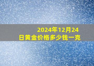 2024年12月24日黄金价格多少钱一克