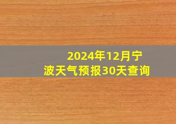 2024年12月宁波天气预报30天查询