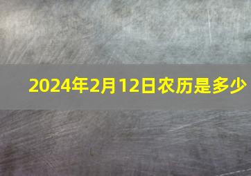 2024年2月12日农历是多少