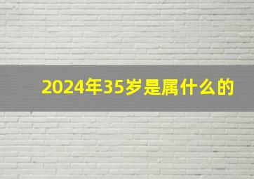 2024年35岁是属什么的