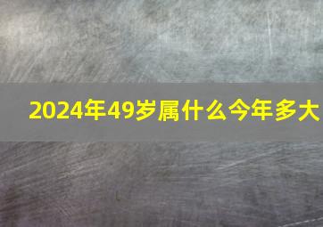 2024年49岁属什么今年多大