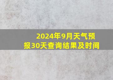 2024年9月天气预报30天查询结果及时间