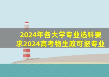 2024年各大学专业选科要求2024高考物生政可报专业