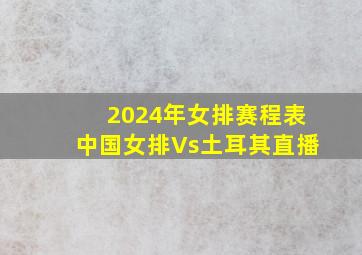 2024年女排赛程表中国女排Vs土耳其直播