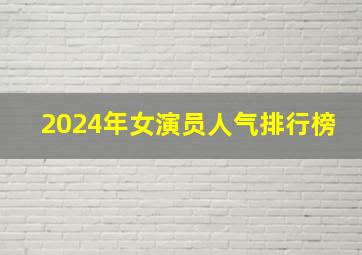 2024年女演员人气排行榜