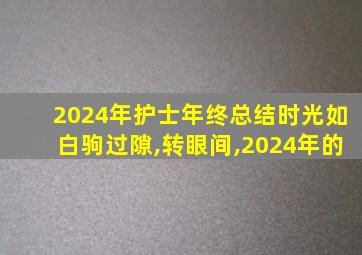 2024年护士年终总结时光如白驹过隙,转眼间,2024年的