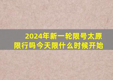 2024年新一轮限号太原限行吗今天限什么时候开始