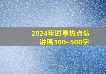 2024年时事热点演讲稿300~500字