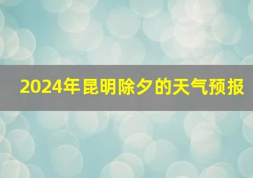 2024年昆明除夕的天气预报