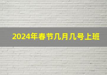 2024年春节几月几号上班