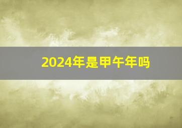 2024年是甲午年吗