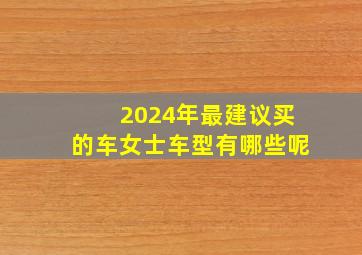 2024年最建议买的车女士车型有哪些呢