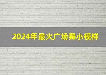 2024年最火广场舞小模样