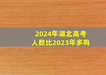 2024年湖北高考人数比2023年多吗