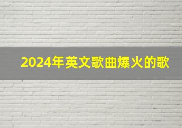 2024年英文歌曲爆火的歌