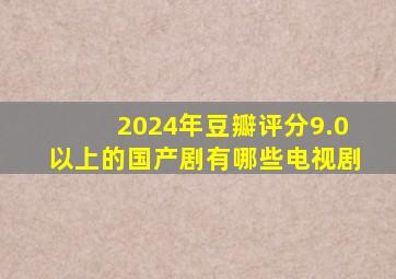 2024年豆瓣评分9.0以上的国产剧有哪些电视剧